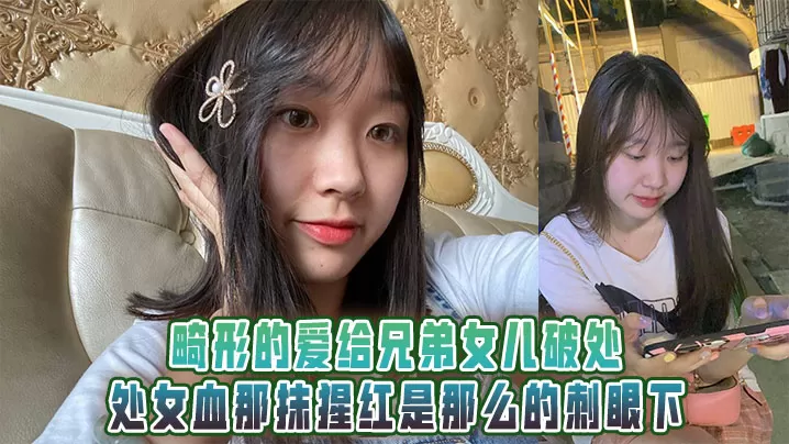 畸形的爱给兄弟女儿破处,处女血那抹猩红是那么的刺眼下