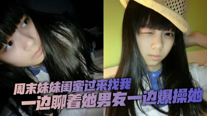 周末妹妹闺蜜过来找我,喝了两瓶下肚有点上头,一边聊着她男友一边爆操她