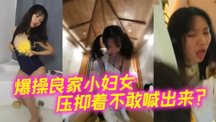 爆操良家小妇女 压抑着不敢喊出来?