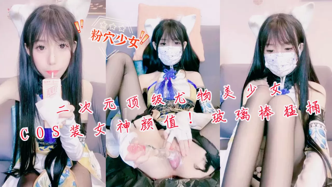 二次元顶级尤物美少女!COS装女神颜值!玻璃棒猛捅