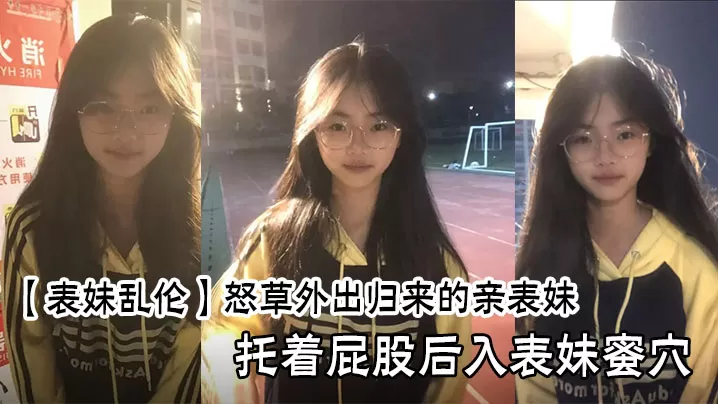 【表妹乱伦】怒草外出归来的亲表妹,托着屁股后入表妹蜜穴