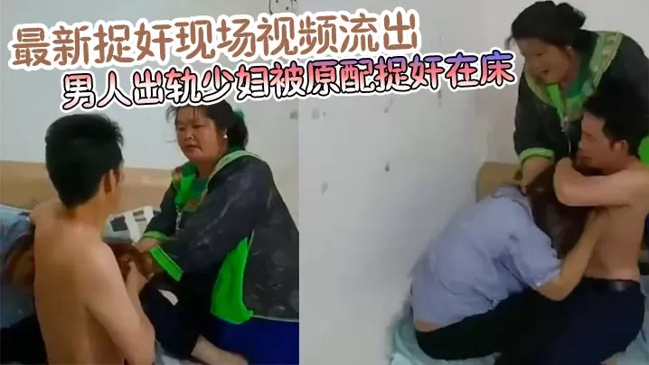 最新捉奸现场视频流出 男人出轨少妇被原配捉奸在床 真爱是谁一目了然