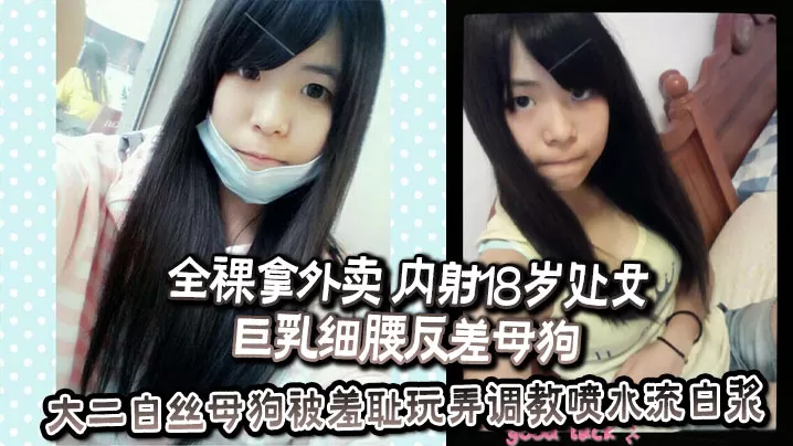 全裸拿外卖 内射18岁处女巨乳细腰反差母狗 反差婊教师高铁上人前露出露出口交 大二白丝母狗被羞耻玩弄调教喷水流白浆 等等一些吧 调教挺好的