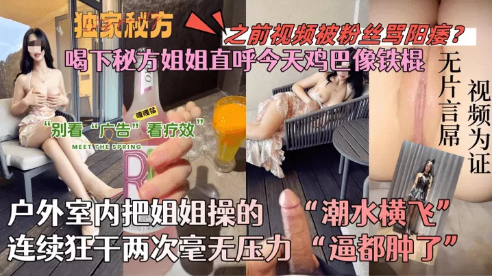【会喷水的亲姐姐】喝下秘方姐姐直呼今天鸡巴像铁棍!户外室内把姐姐操的潮水横飞,连续狂干两次毫无压力!逼都肿了!