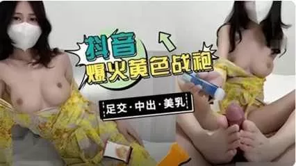 抖音很火的黄色女神战袍系列足交爆射