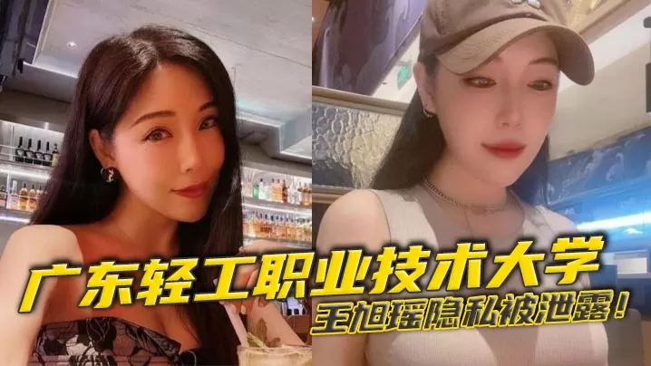 广东轻工职业技术大学王旭瑶隐私被泄露!与男友啪啪视频疯传校园