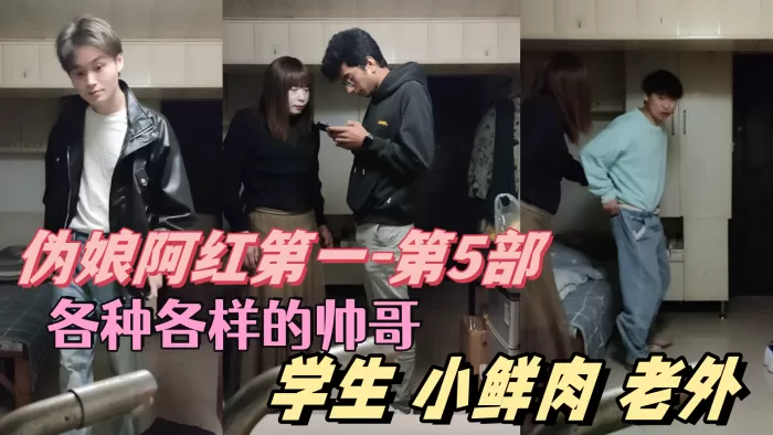 【伪娘阿红第一-第5部】 各种各样的帅哥 学生 肌肉男 小鲜肉 老外 只有你们想不到的 没有阿红吃不到的
