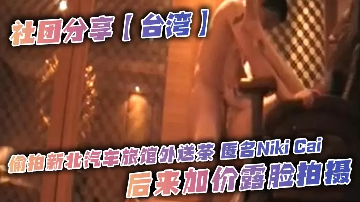 社团分享【台湾】偷拍新北汽车旅馆外送茶 匿名Niki Cai,后来加价露脸拍摄