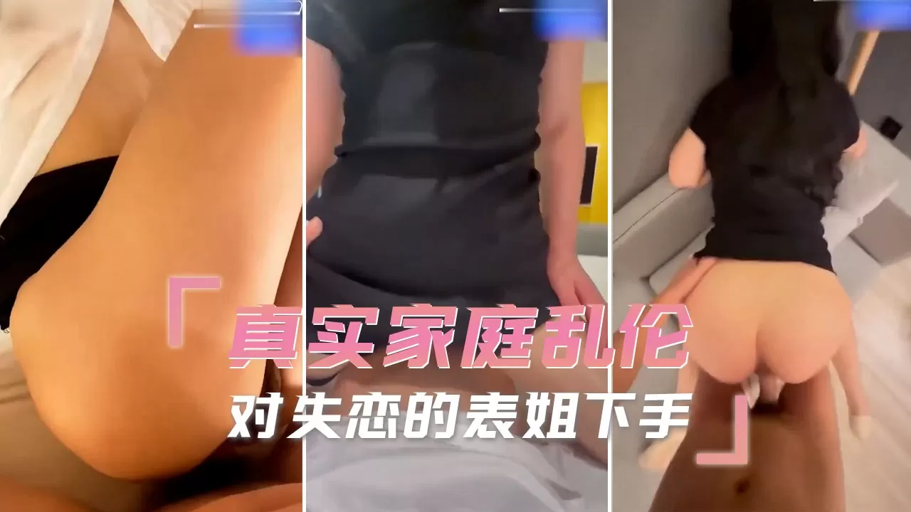 家庭乱伦-对失恋的表姐下手