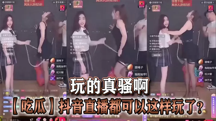 【吃瓜】抖音直播都可以这样玩了?玩的真骚啊