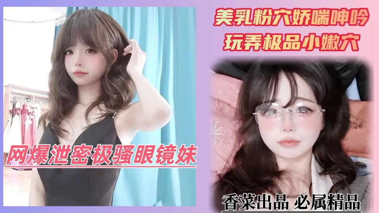 网曝泄密极品眼镜妹 玩弄极品小嫩穴