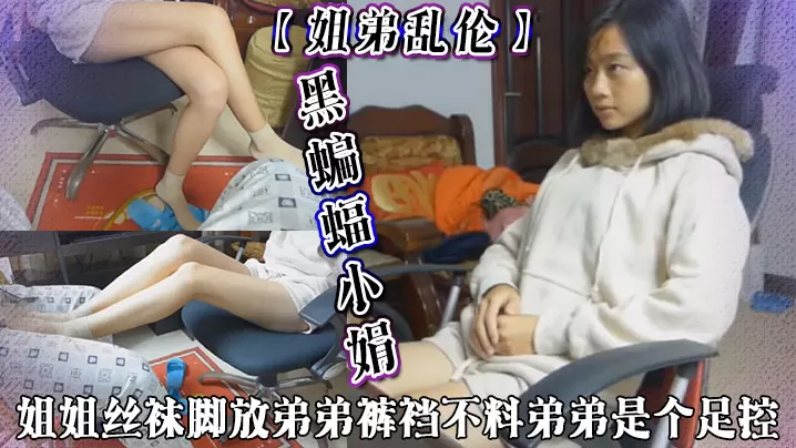【姐弟乱伦】黑蝙蝠小娟,姐姐丝袜脚放弟弟裤裆,不料弟弟是个足控,善解人意的姐姐用肉丝脚给弟弟足交打出来,最后射丝袜脚底上!