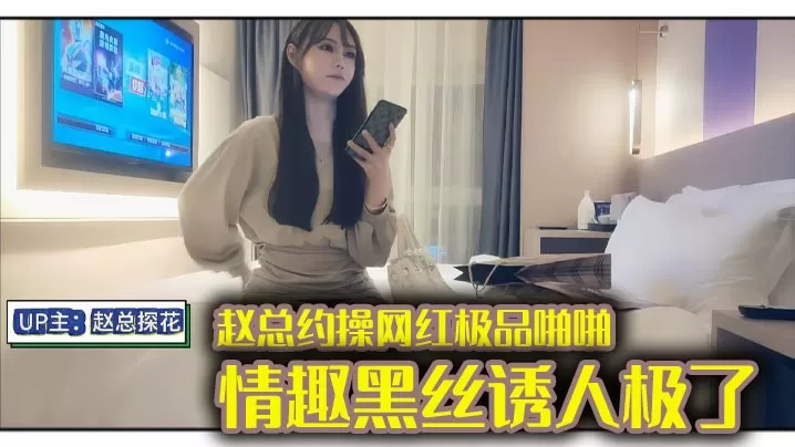赵总约操网红极品啪啪,情趣黑丝诱人极了,身材完美,偷情做爱