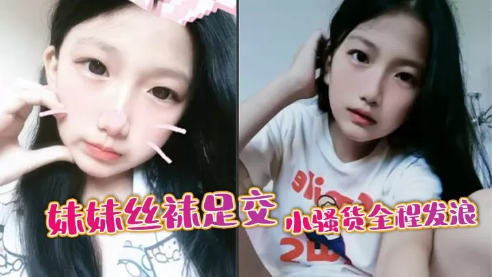 【兄妹乱伦】妹妹丝袜足交,小骚货全程发浪