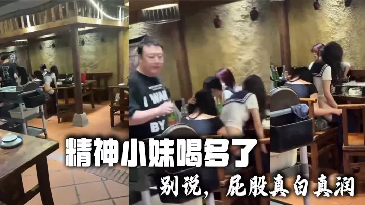 精神小妹喝多了 别说,屁股真白真润