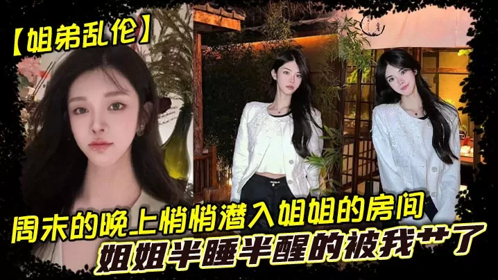【姐弟乱伦】周末的晚上悄悄潜入姐姐的房间,姐姐半睡半醒的被我艹了