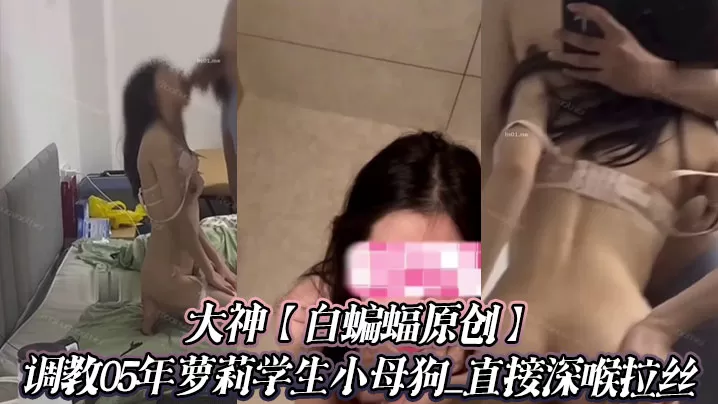 大神【白蝙蝠原创】调教05年萝莉学生小母狗_直接深喉拉丝
