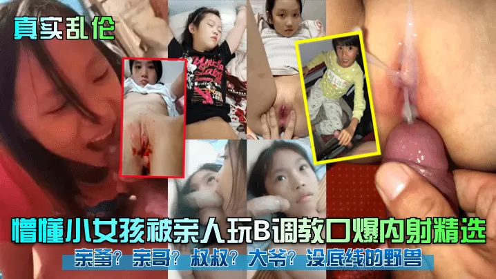 【真实乱伦】懵懂小女孩被亲人玩B调教口爆内射精选!亲爹?亲哥?叔叔?大爷?没底线的野兽!#父女