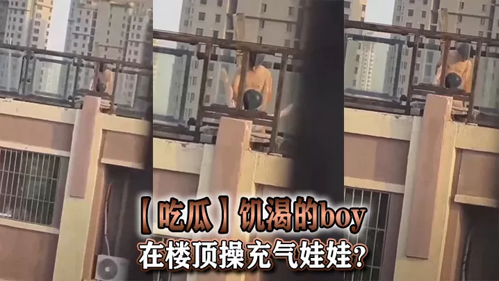 【吃瓜】饥渴的boy在楼顶操充气娃娃?