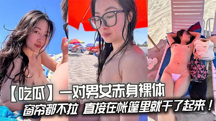 【吃瓜】一对男女赤身裸体连窗帘都不拉,直接在帐篷里就干了起来!