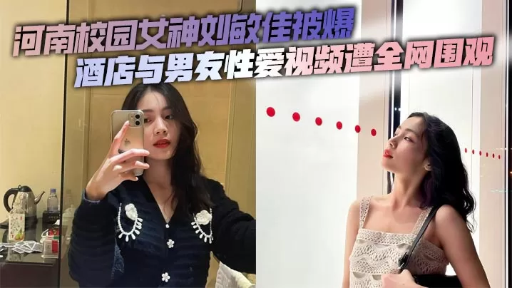 河南校园女神刘敏佳被爆 酒店与男友性爱视频遭全网围观
