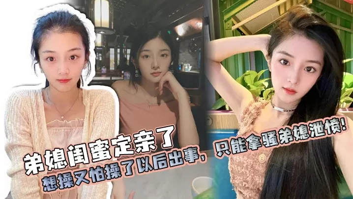 【弟媳乱伦】弟媳闺蜜定亲了,想操又怕操了以后出事,只能拿骚弟媳泄愤!