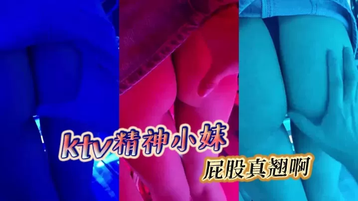 ktv精神小妹,屁股真翘啊