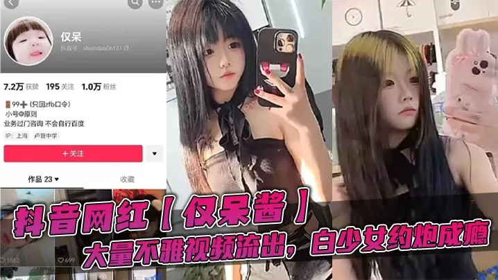 抖音网红【仅呆酱】大量不雅视频流出,白少女约炮成瘾