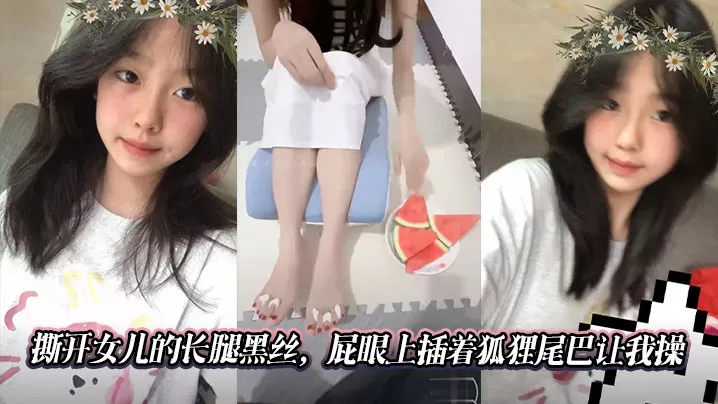 【父女乱伦】撕开女儿的长腿黑丝,屁眼上插着狐狸尾巴让我操