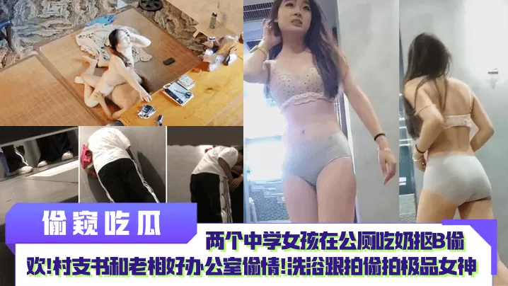 【偷窥吃瓜】两个中学女孩在公厕吃奶抠B偷欢!村支书和老相好办公室偷情!洗浴跟拍偷拍极品女神!